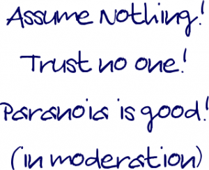 assume nothing Assume Nothing! Trust no one! Paranoia is good! (in moderation)